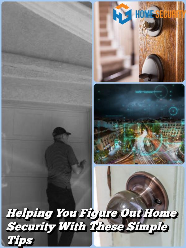 Helping You Figure Out Home Security With These Simple Tips