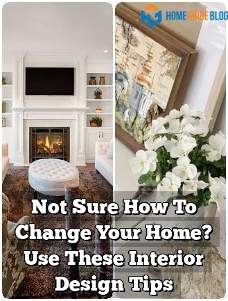 Not Sure How To Change Your Home? Use These Interior Design Tips